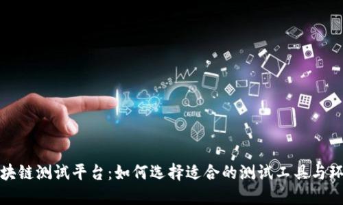 区块链测试平台：如何选择适合的测试工具与环境