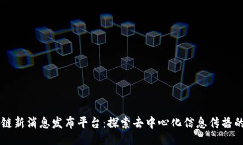 区块链新消息发布平台：探索去中心化信息传播的未来