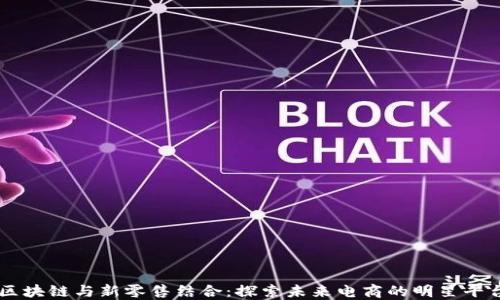 
区块链与新零售结合：探索未来电商的明星平台