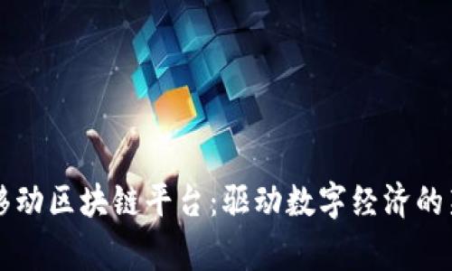 国家移动区块链平台：驱动数字经济的新引擎