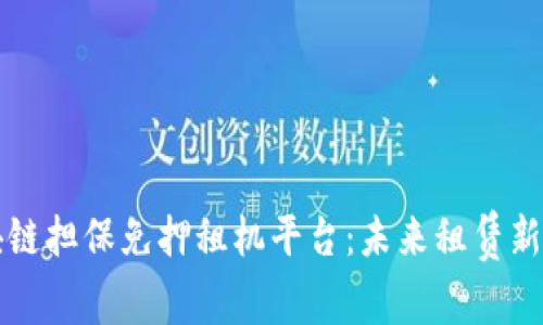 区块链担保免押租机平台：未来租赁新选择