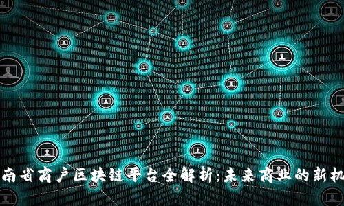 云南省商户区块链平台全解析：未来商业的新机遇