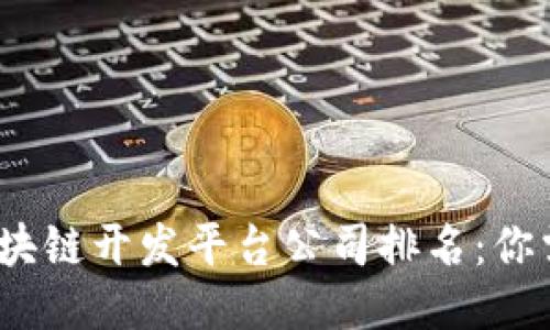2023年最佳区块链开发平台公司排名：你需要知道的一切