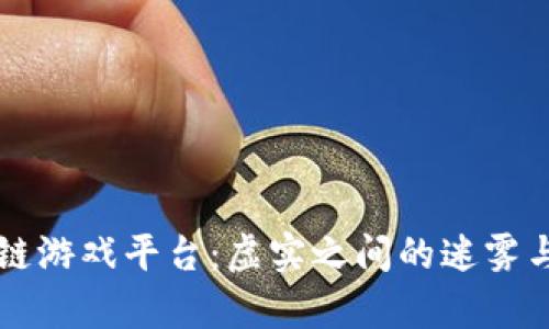 区块链游戏平台：虚实之间的迷雾与真相