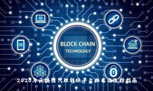 2023年区块链代理转账平台排名及选择指南