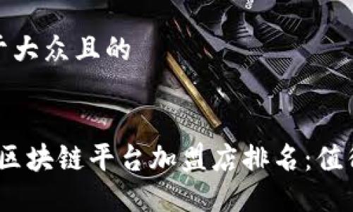 思考一个易于大众且的


2023年最佳区块链平台加盟店排名：值得投资的选择