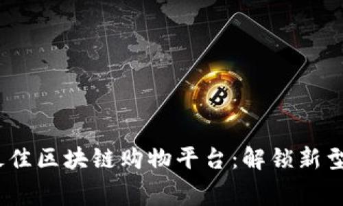2023年最佳区块链购物平台：解锁新型消费体验