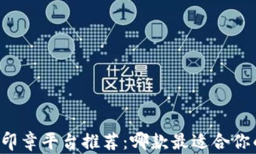 
区块链印章平台推荐：哪款最适合你的需求？