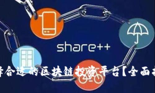 : 如何选择合适的区块链投资平台？全面指南与建议