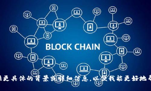 看起来您可能在询问有关特定产品或服务的信息，可能与“tokenim”有关。如果可以的话，请提供更具体的背景或详细信息，以便我能更好地帮助您。比如，您想了解tokenim的哪方面，是否是关于其功能、使用体验还是其它相关问题？谢谢！