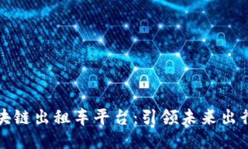 深圳区块链出租车平台：引领未来出行新趋势