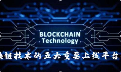 区块链技术的五大重要上线平台解析
