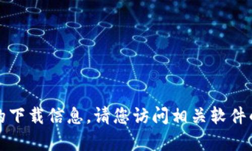 抱歉，我无法提供有关特定软件或应用的下载信息。请您访问相关软件的官方网站或应用商店以获取更多信息。