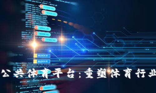 区块链公共体育平台：重塑体育行业的未来