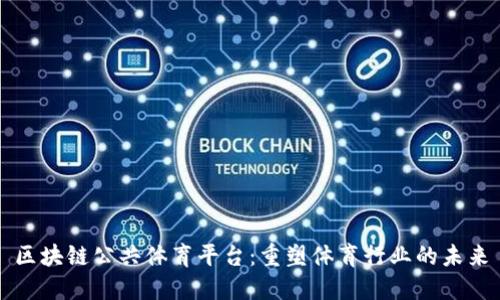 区块链公共体育平台：重塑体育行业的未来