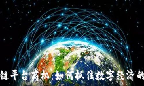   
区块链平台商机：如何抓住数字经济的未来