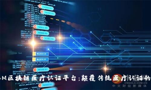 : IBM区块链医疗认证平台：颠覆传统医疗认证的未来