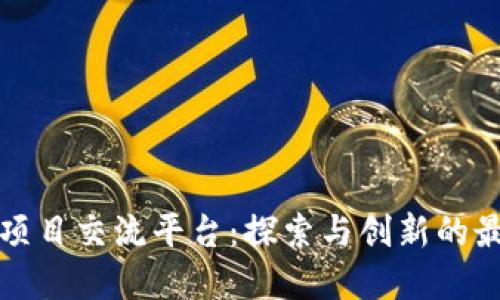 区块链项目交流平台：探索与创新的最佳选择