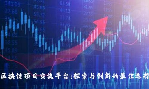 区块链项目交流平台：探索与创新的最佳选择