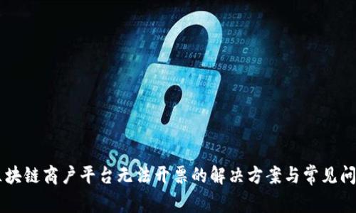 云南区块链商户平台无法开票的解决方案与常见问题解析