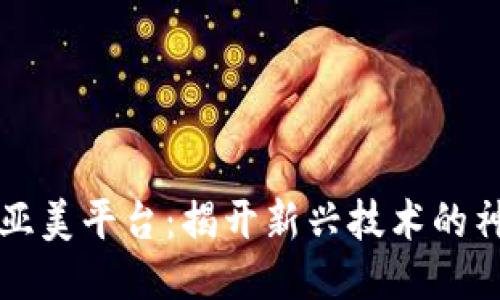 区块链亚美平台：揭开新兴技术的神秘面纱