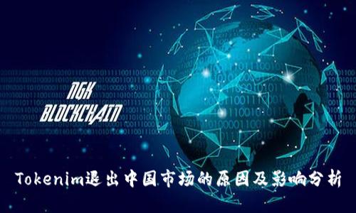 Tokenim退出中国市场的原因及影响分析