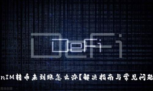 TokenIM转币未到账怎么办？解决指南与常见问题解析