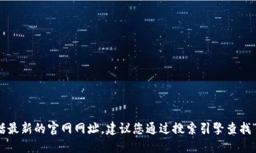 很抱歉，我无法提供实时的网络信息，包括最新的官网网址。建议您通过搜索引擎查找“Tokenim 官网”来获取最新的访问地址。