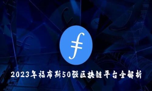 2023年福布斯50强区块链平台全解析