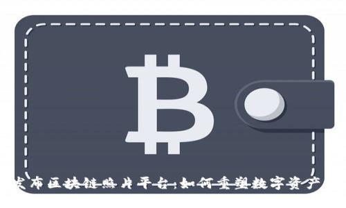 深圳发布区块链照片平台：如何重塑数字资产的未来