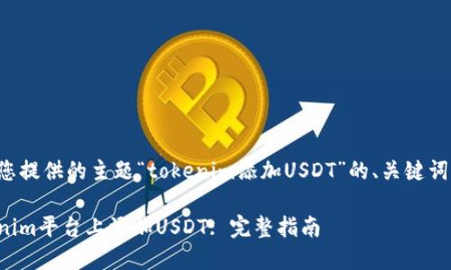 以下是根据您提供的主题“tokenim添加USDT”的、关键词及内容大纲。

如何在Tokenim平台上添加USDT: 完整指南