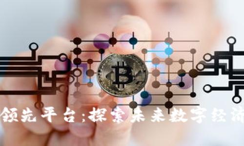 区块链行业领先平台：探索未来数字经济的关键引擎