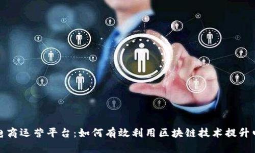 区块链电商运营平台：如何有效利用区块链技术提升电商业务