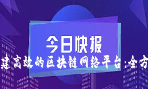 如何构建高效的区块链网络平台：全方位指导