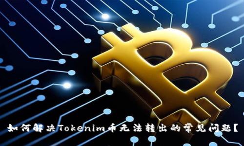 如何解决Tokenim币无法转出的常见问题？