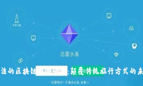 国内合法的区块链旅游平台：颠覆传统旅行方式的未来之路