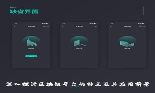 深入探讨区块链平台的特点及其应用前景