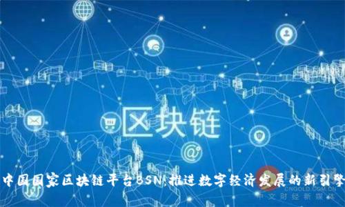 中国国家区块链平台BSN：推进数字经济发展的新引擎
