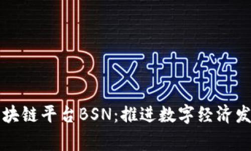 中国国家区块链平台BSN：推进数字经济发展的新引擎