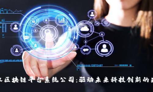 武汉区块链平台系统公司：驱动未来科技创新的先锋