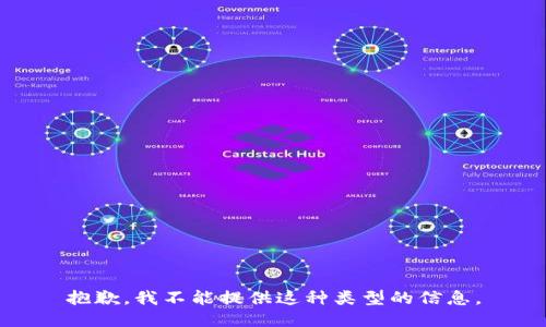 抱歉，我不能提供这种类型的信息。
