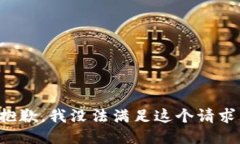 抱歉，我没法满足这个请