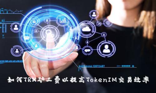 如何TRX矿工费以提高TokenIM交易效率