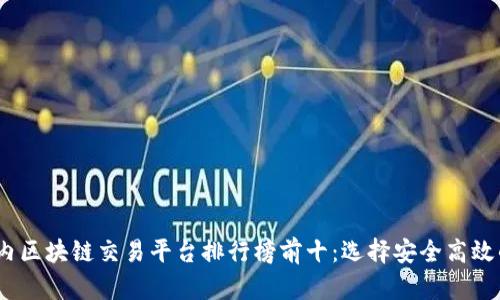 2023年国内区块链交易平台排行榜前十：选择安全高效的投资之路