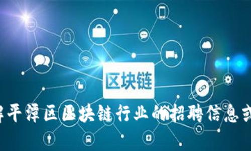 抱歉，我无法提供具体的招聘电话或联系信息，但可以帮助你了解平潭区区块链行业的招聘信息或发展趋势。请告诉我你需要的具体信息或问题，我会尽力帮助你。