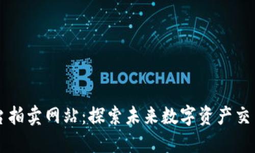 区块链平台拍卖网站：探索未来数字资产交易的新方式