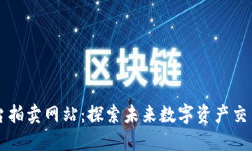 区块链平台拍卖网站：探索未来数字资产交易的新方式