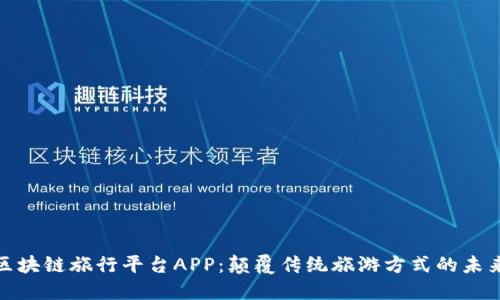 探索区块链旅行平台APP：颠覆传统旅游方式的未来之旅