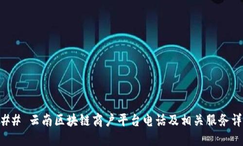### 云南区块链商户平台电话及相关服务详解