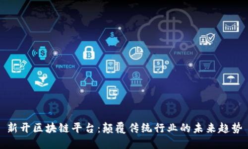 新开区块链平台：颠覆传统行业的未来趋势
